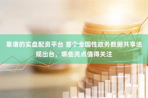 靠谱的实盘配资平台 首个全国性政务数据共享法规出台，哪些亮点值得关注