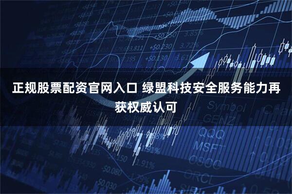 正规股票配资官网入口 绿盟科技安全服务能力再获权威认可