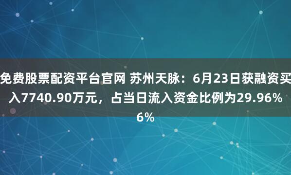 免费股票配资平台官网 苏州天脉：6月23日获融资买入7740.90万元，占当日流入资金比例为29.96%