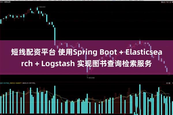 短线配资平台 使用Spring Boot + Elasticsearch + Logstash 实现图书查询检索服务