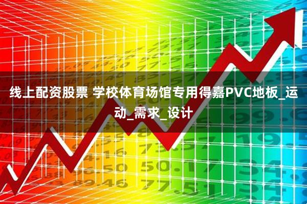 线上配资股票 学校体育场馆专用得嘉PVC地板_运动_需求_设计