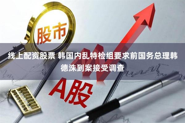 线上配资股票 韩国内乱特检组要求前国务总理韩德洙到案接受调查