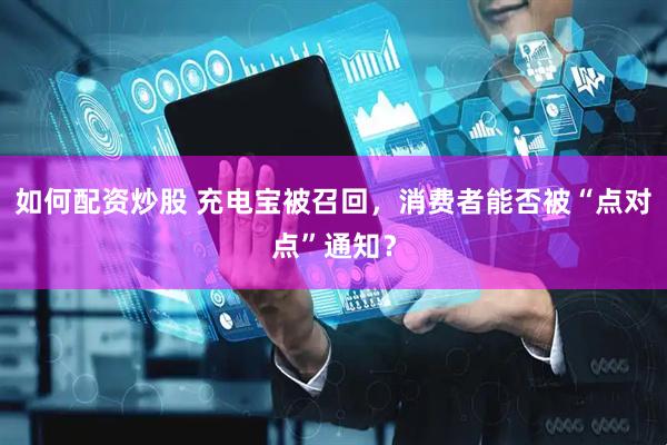 如何配资炒股 充电宝被召回，消费者能否被“点对点”通知？