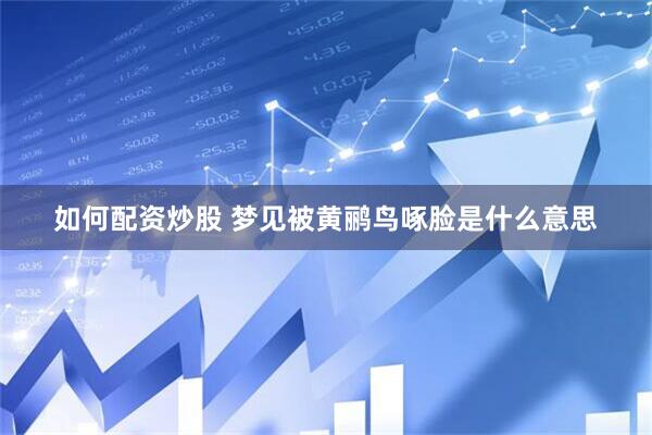 如何配资炒股 梦见被黄鹂鸟啄脸是什么意思