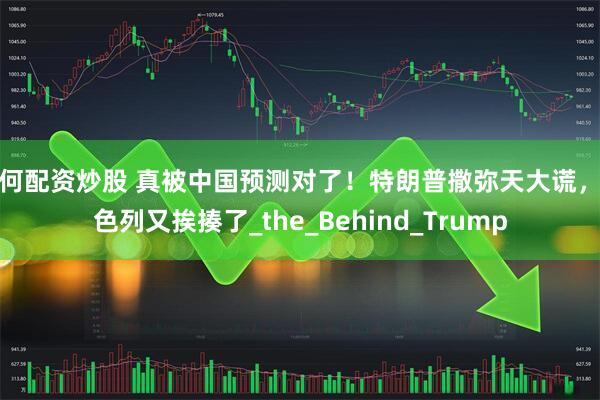 如何配资炒股 真被中国预测对了！特朗普撒弥天大谎，以色列又挨揍了_the_Behind_Trump