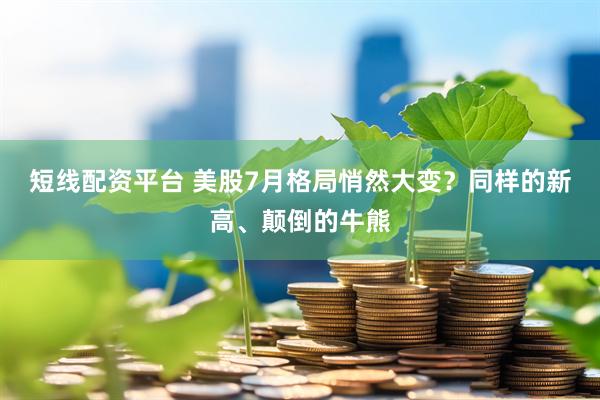 短线配资平台 美股7月格局悄然大变？同样的新高、颠倒的牛熊