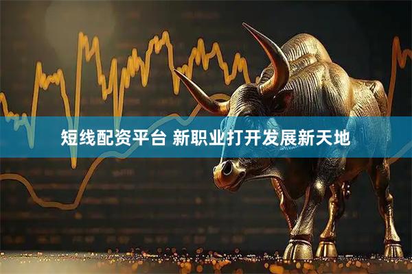 短线配资平台 新职业打开发展新天地