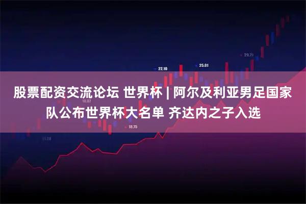 股票配资交流论坛 世界杯 | 阿尔及利亚男足国家队公布世界杯大名单 齐达内之子入选